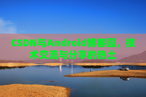 CSDN与Android博客园，技术交流与分享的热土