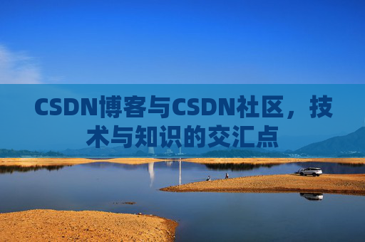 CSDN博客与CSDN社区,技术与知识的交汇点