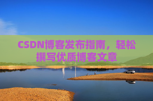 CSDN博客发布指南，轻松撰写优质博客文章